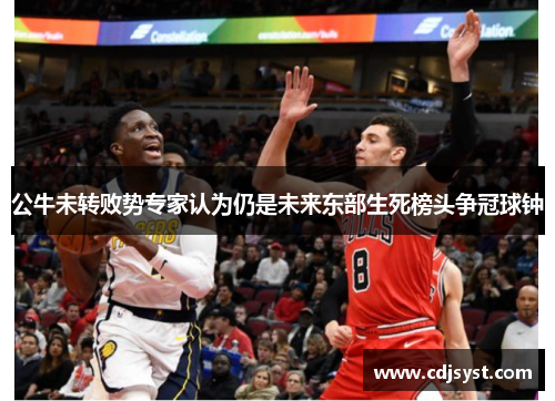 公牛未转败势专家认为仍是未来东部生死榜头争冠球钟
