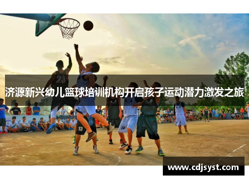 济源新兴幼儿篮球培训机构开启孩子运动潜力激发之旅