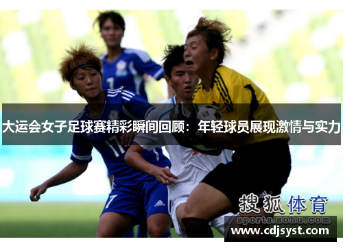 大运会女子足球赛精彩瞬间回顾：年轻球员展现激情与实力