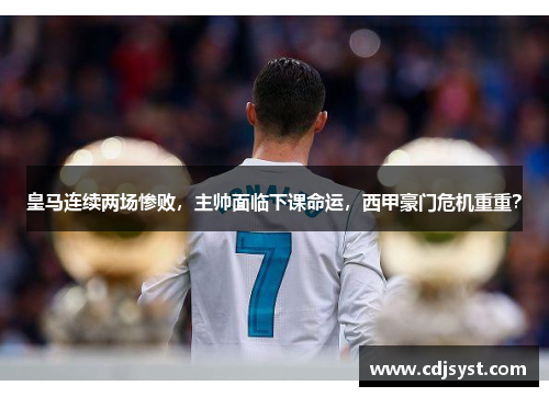 皇马连续两场惨败，主帅面临下课命运，西甲豪门危机重重？