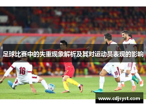足球比赛中的失重现象解析及其对运动员表现的影响