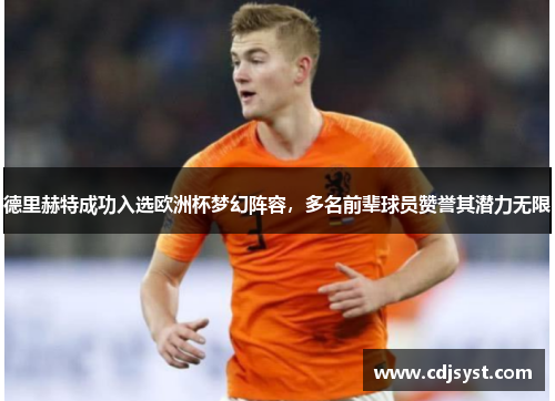 德里赫特成功入选欧洲杯梦幻阵容，多名前辈球员赞誉其潜力无限