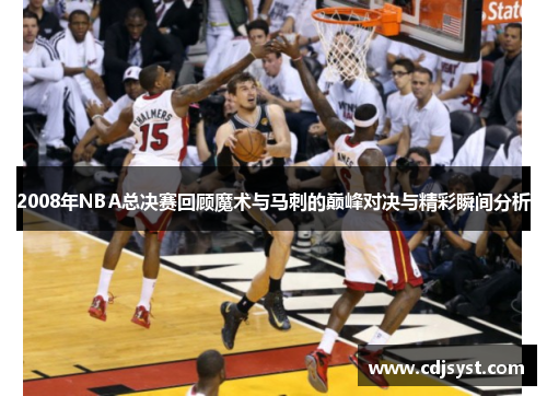 2008年NBA总决赛回顾魔术与马刺的巅峰对决与精彩瞬间分析