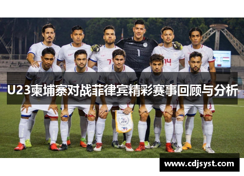 U23柬埔寨对战菲律宾精彩赛事回顾与分析