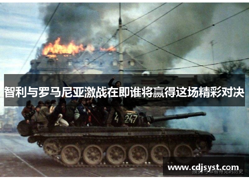 智利与罗马尼亚激战在即谁将赢得这场精彩对决