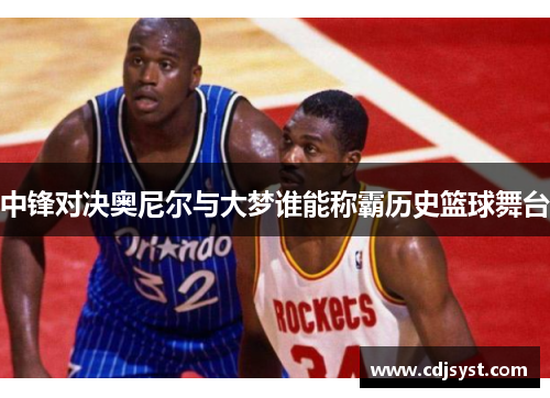 中锋对决奥尼尔与大梦谁能称霸历史篮球舞台