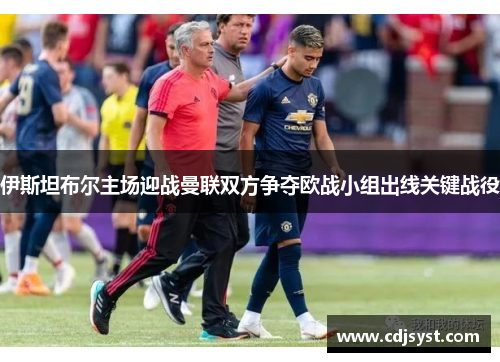 伊斯坦布尔主场迎战曼联双方争夺欧战小组出线关键战役