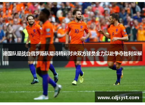 德国队迎战白俄罗斯队期待精彩对决双方球员全力以赴争夺胜利荣耀