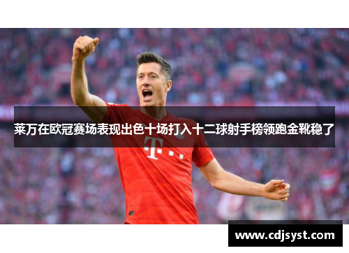 莱万在欧冠赛场表现出色十场打入十二球射手榜领跑金靴稳了