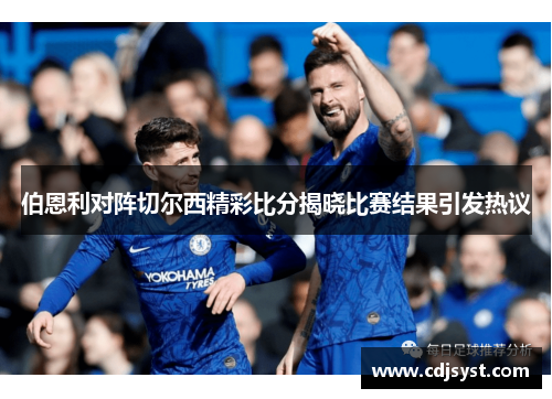 伯恩利对阵切尔西精彩比分揭晓比赛结果引发热议